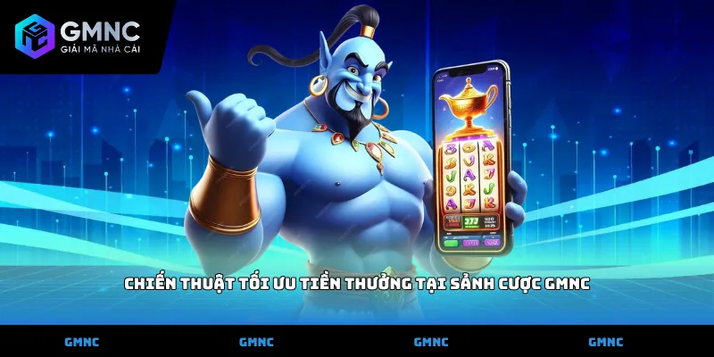 Chiến thuật tối ưu tiền thưởng tại sảnh cược GMNC