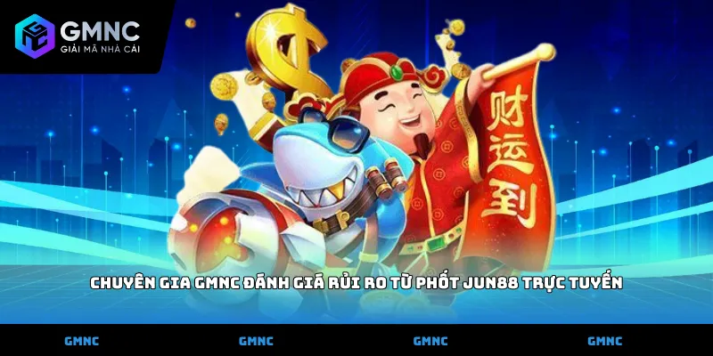 Chuyên gia GMNC đánh giá rủi ro từ phốt Jun88 trực tuyến