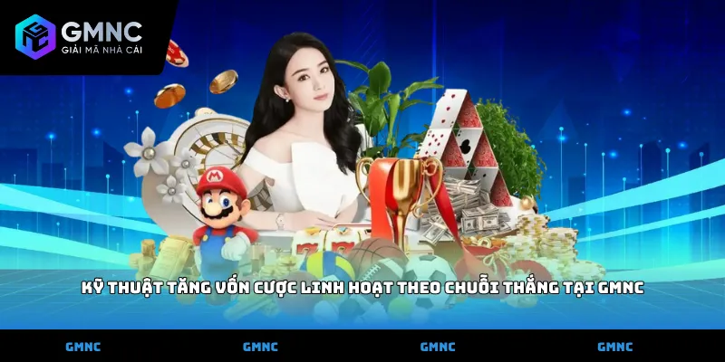 Kỹ thuật tăng vốn cược linh hoạt theo chuỗi thắng tại GMNC