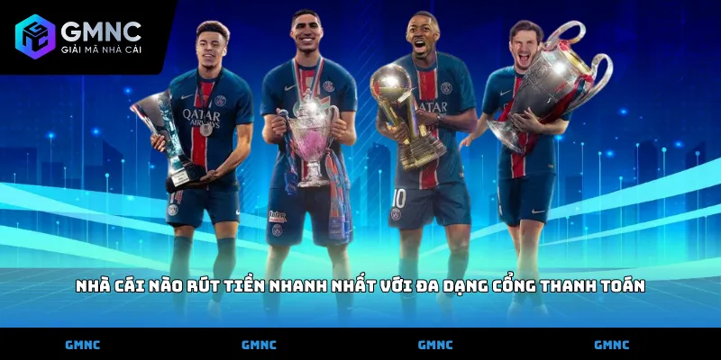 Nhà cái nào rút tiền nhanh nhất với đa dạng cổng thanh toán